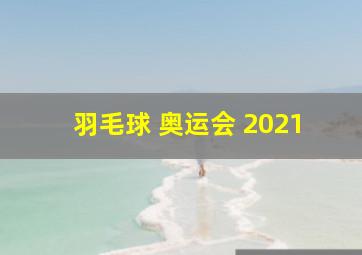 羽毛球 奥运会 2021